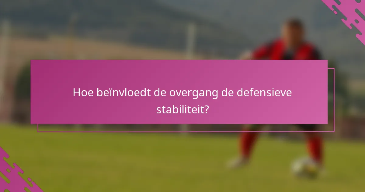Hoe beïnvloedt de overgang de defensieve stabiliteit?