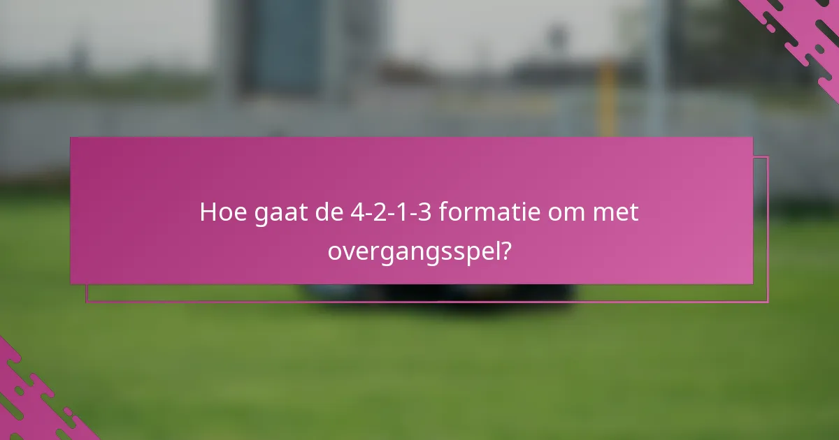Hoe gaat de 4-2-1-3 formatie om met overgangsspel?