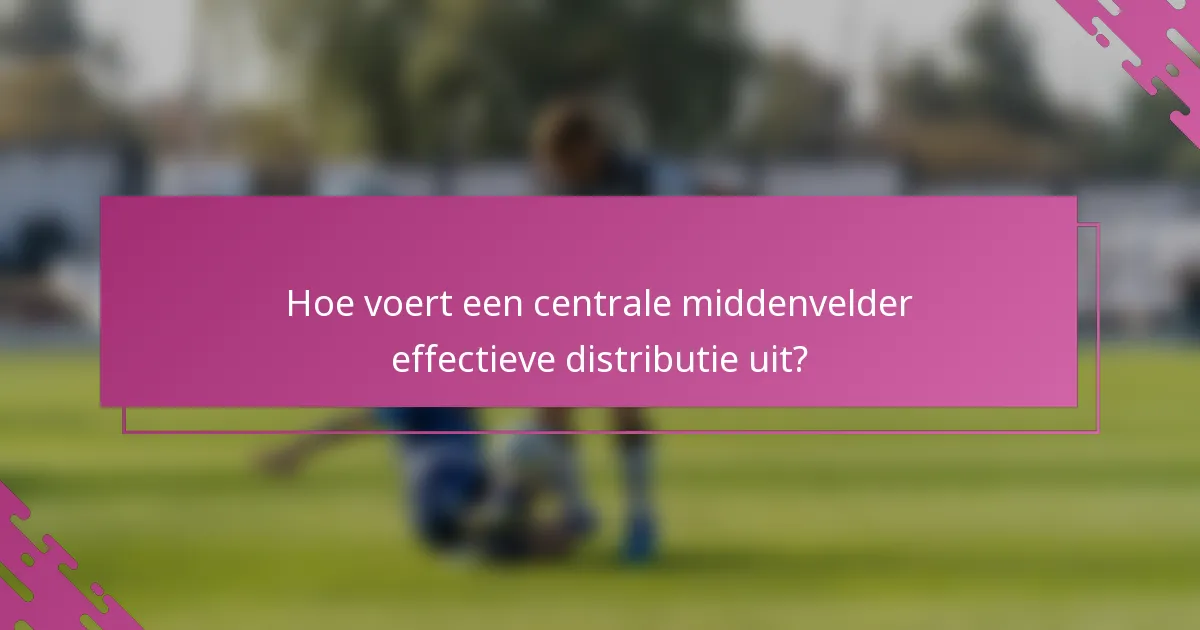 Hoe voert een centrale middenvelder effectieve distributie uit?