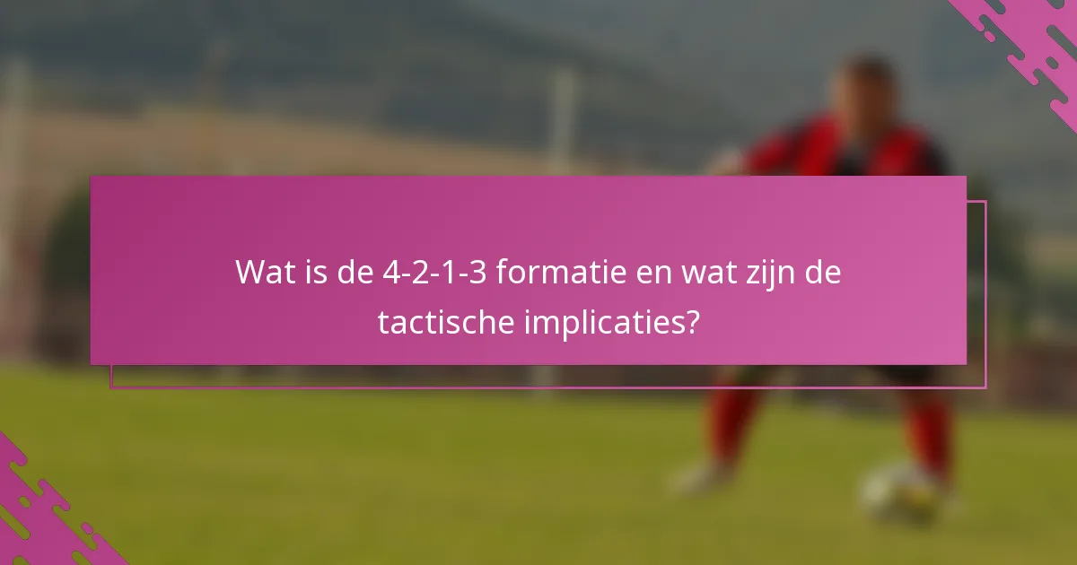 Wat is de 4-2-1-3 formatie en wat zijn de tactische implicaties?