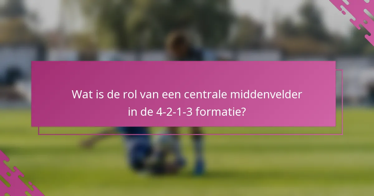 Wat is de rol van een centrale middenvelder in de 4-2-1-3 formatie?