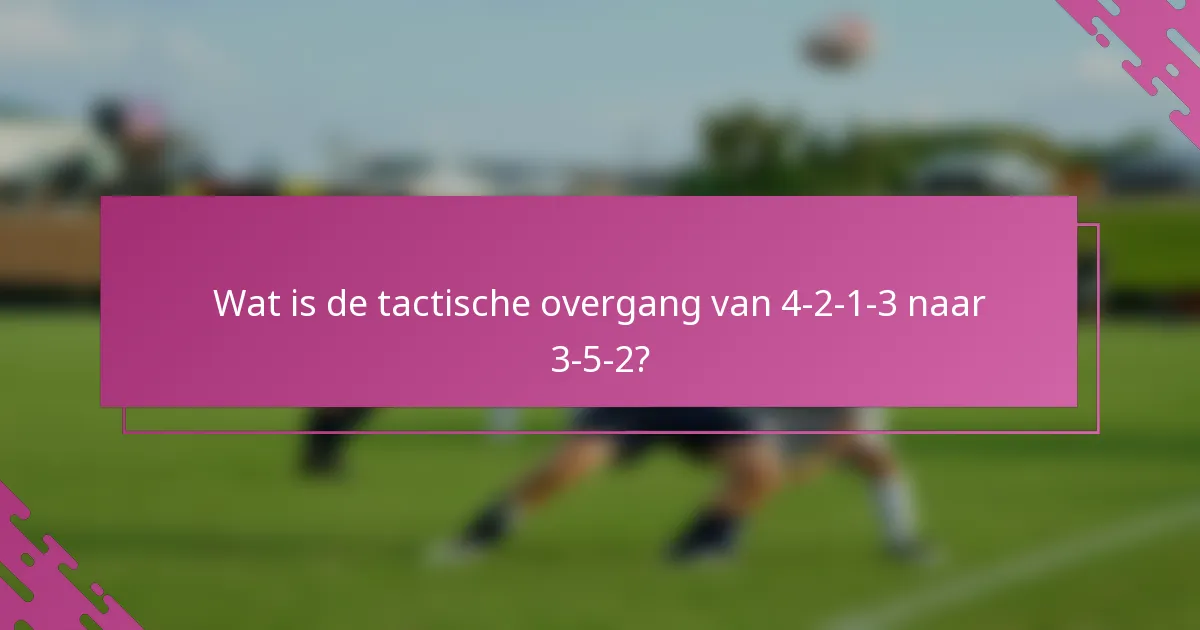 Wat is de tactische overgang van 4-2-1-3 naar 3-5-2?