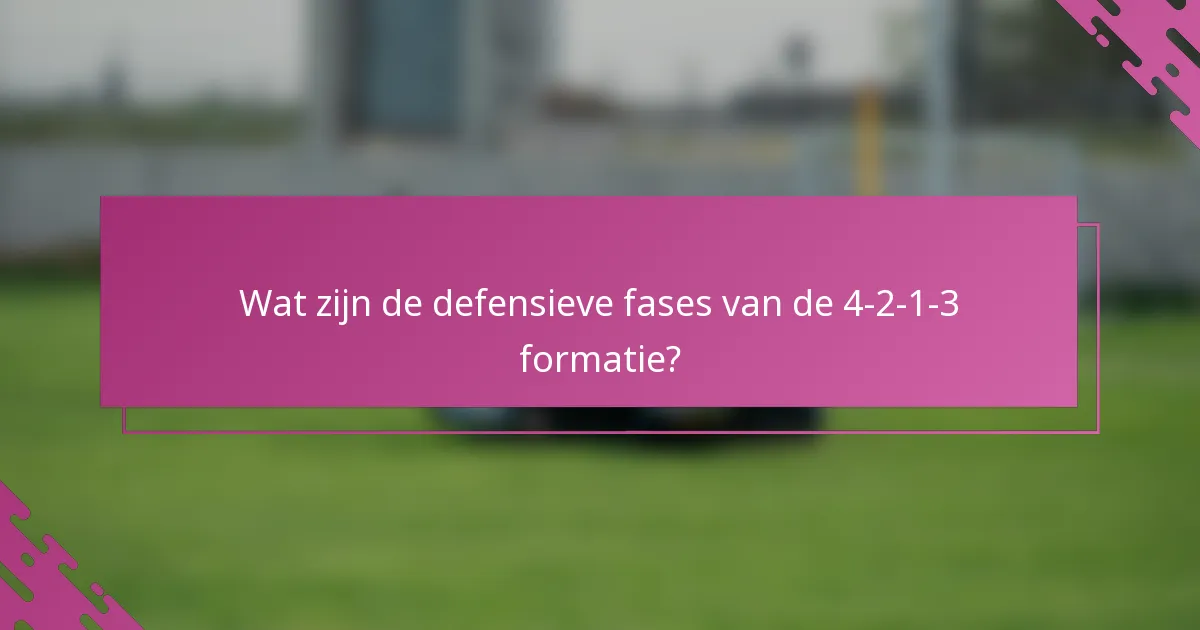 Wat zijn de defensieve fases van de 4-2-1-3 formatie?