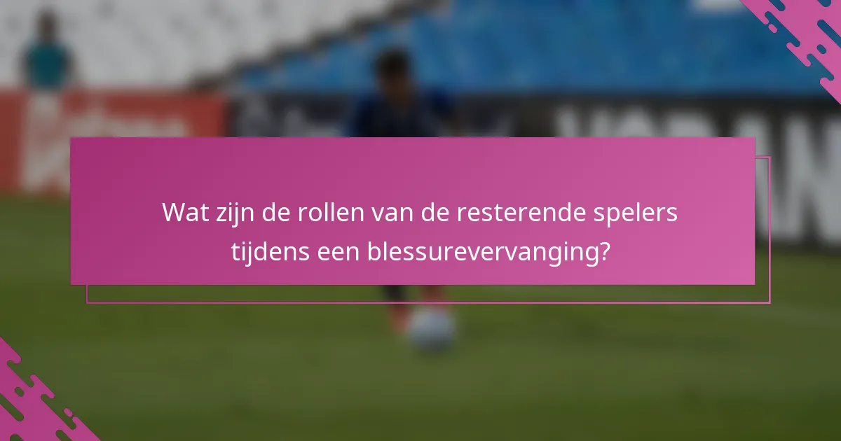 Wat zijn de rollen van de resterende spelers tijdens een blessurevervanging?
