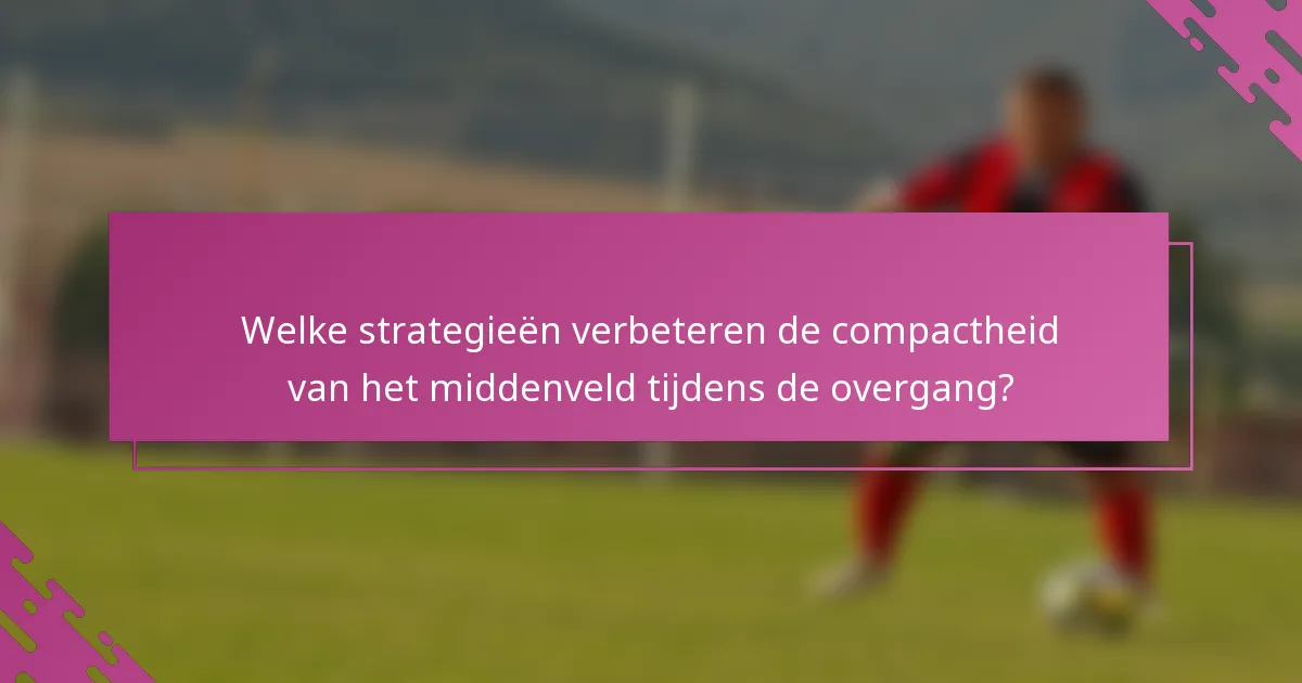 Welke strategieën verbeteren de compactheid van het middenveld tijdens de overgang?